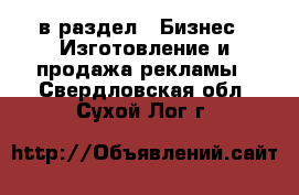  в раздел : Бизнес » Изготовление и продажа рекламы . Свердловская обл.,Сухой Лог г.
